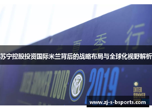 苏宁控股投资国际米兰背后的战略布局与全球化视野解析 苏宁控股投资国际米兰背后的战略布局与全球化视野解析