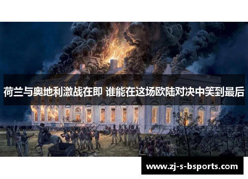 荷兰与奥地利激战在即 谁能在这场欧陆对决中笑到最后