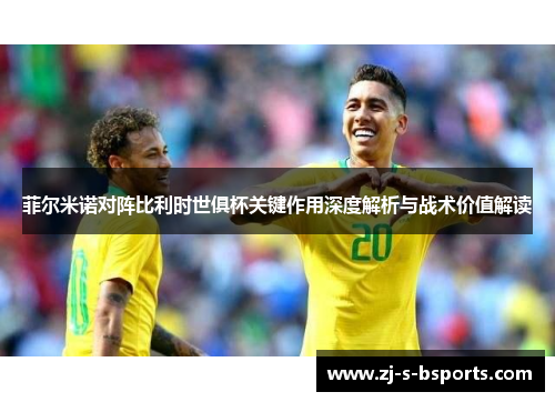 菲尔米诺对阵比利时世俱杯关键作用深度解析与战术价值解读