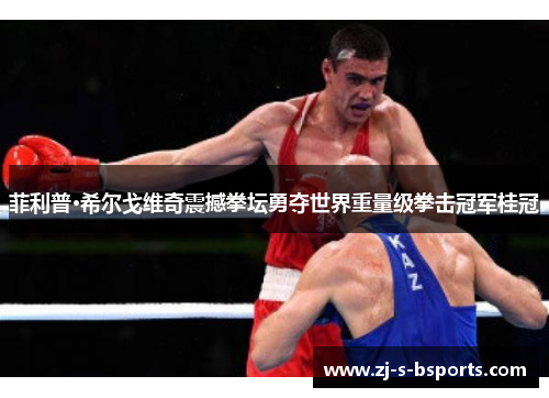 菲利普·希尔戈维奇震撼拳坛勇夺世界重量级拳击冠军桂冠