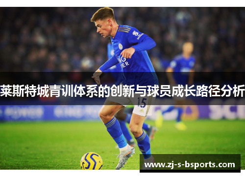 莱斯特城青训体系的创新与球员成长路径分析