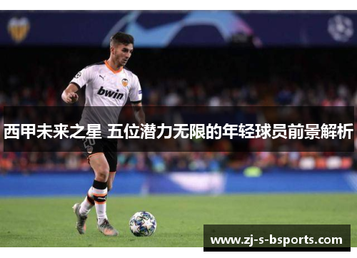 西甲未来之星 五位潜力无限的年轻球员前景解析