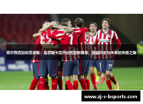 雷尔西克到伯恩茅斯：马尔斯卡克开创辉煌新篇章，跨越历史与未来的传奇之路