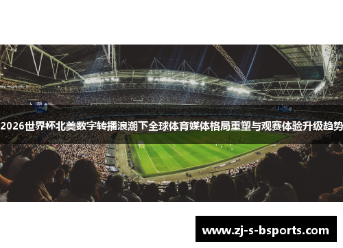 2026世界杯北美数字转播浪潮下全球体育媒体格局重塑与观赛体验升级趋势
