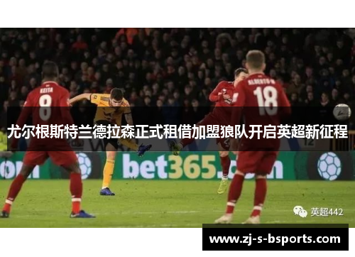 尤尔根斯特兰德拉森正式租借加盟狼队开启英超新征程