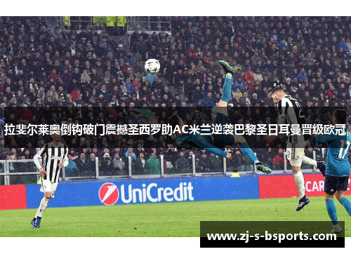 拉斐尔莱奥倒钩破门震撼圣西罗助AC米兰逆袭巴黎圣日耳曼晋级欧冠 拉斐尔莱奥倒钩破门震撼圣西罗助AC米兰逆袭巴黎圣日耳曼晋级欧冠